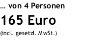 … von 4 Personen 165 Euro (incl. gesetzl. MwSt.)