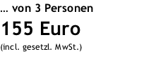 … von 3 Personen 155 Euro (incl. gesetzl. MwSt.)